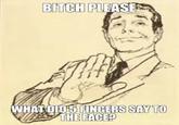 BITCH PLEASE FINGERS SAY TO THE FACE WHAT DID5