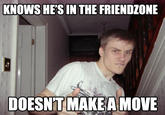 KNOWS HE'S IN THE FRIENDZONE DOESNT MAKEA MOVE