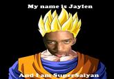 My name is Jaylen nd I am SuperSaiyan