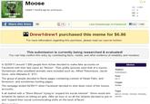 Moose THIS 1,058 Added 7 months ago by apes2gogo. Share this Entry 38 +1 0 Like Cheezburger on Facebook! f Like 198k Drew1drew1 purchased this meme for $6.86 For more information regarding this purchase, please read our special bulletin This submission is currently being researched & evaluated! You can help confirm this entry by contributing facts, media, and other evidence of notability and mutation In 02/09/11 around 1,000 people from 4chan decided to make fake accounts on Facebook with their last name as "Moose. Their profile pictures were that of a moose Sometimes other woodland animals were included such as: Alfred Theemouse, Jacob Duck, John Manatee E. ETC Meme Status: Submission Year 2011 Origin 4chan The group of people decided to flame pages containing content of Sarah Palin, and femenism, and sometimes hunting pages The rampage ended 04/09/11 when Facebook decided to shut down most of the moose accounts Tags It all started with a "Steve Moose trying to "expand his social network'. Steve would ask steve, 4chan, moose, mooses 4chan/b/ for advice on hitting on girls. After an hour or so all the /b/tards decided to join in meese and "expand their social communicating skills on the book of faces