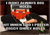 I DONT ALWAYS DIG HOLES BUT WHEN NDO I PREFER DIGGY DIGGY HOLES DIYLOL.COM