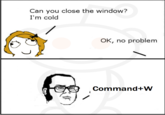 Can you close the window? I'm cold OK, no problem Command+W
