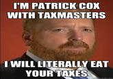 I'M PATRICK COX WITH TAXMASTERS I WILL LITERALLY EAT YOUR TAXES