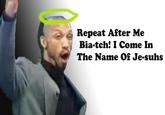Repeat After Me Bia-tch: I Come In The Name Of Je-suhs