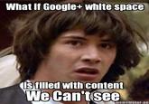 What if Google+ white space sfilled withcontent We Can'tsee mememaker.ne