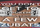 YOU DON'T GET TO 150 POKEMON WITHOUT CATCHING A FEW ZUBATS Pokémemes.memebase.cem