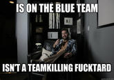 S ON THE BLUE TEAM He ISN'TA TEAMKILLING F-------