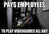 PAYS EMPLOYEES He TO PLAY VIDEOGAMES ALL DAY