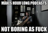 MAKES HOUR LONG PODCASTS He NOT BORING AS F---