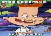 Arnold Ruined My Life HeSAGreat Guy