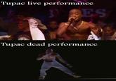 Tupac live performance ES Tupac dead performance