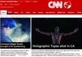 EDITION: INTERNATIONAL U.S. MÉXICO ARABIC TV: CNNi CNN en Español Set edition preference CNN Home Video World U.S. Africa Asia Europe Latin America Middle East Business World April 20, 2012 - Updated 1208 GMT (2008 HKT Hologram Biggie Smalls brought in for questioning. Holographic Tupac shot in CA The Notorious B.I.G's hologram, jealous of all the attention Tupac Shakur's hologram has been getting since performing at Coachella, allegedly shot his rival in California. FULL STORY The rap community's troubling EastNest Coast rivalry dates back to the early 90s, but the fued seemed to have subsided until now "He was so young, I cant believe he's gone," said Digital Domain animator Thomas Hess, fighting back tears. "Thanks to this senseless murder(Continued) FULL STORY