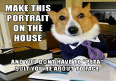 MAKE THIS PORTRAIT ON THE HOUSE AND YOU DONT HAVE TO "PETA" SUIT YOURE ABOUT TO FACE