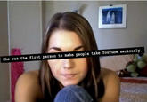 She was the first person to make people take YouT