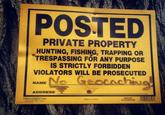 POSTED PRIVATE PROPERTY HUNTING, FISHING, TRAPPING OR TRESPASSING FOR ANY PURPOSE IS STRICTLY FORBIDDEN VIOLATORS WILL BE PROSECUTED NAME ADDRESS