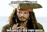 yesiunderstand butwhy is the rum gone