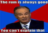 The rum is always gone You can't explain that