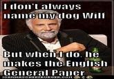 I don't always name my doy Wilf But when l dlo. makes te English General Paier