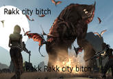 Rakk city bitch Rakk Rakk city bitch