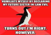 HUMILIATE MYSELF BY DECLARING MY FUTURESISTERIN-LAW EVIL TURNS OUT I'M RIGHT HOWEVER quickmeme.com