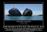 CHUCK NORRIS WAS HERE chuck norris paso por aqui www.desmotivaciones.es DESMOTIVACIONES.ES When you are so retarded and slightly original that you have to translate jokes into your language for the understanding of others and make it funny for these, ruining the f------ grace of it.