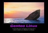 Gentoo Linux IT COULD BE THAT THE PURPOSE OF YOUR LIFE Is ONLY TO SERVE AS A WARNING TO OTHERS