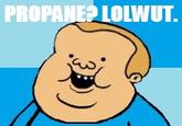 PROPANEO LOLWUT.
