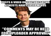 POSTS A VIDEO ON YOUTUBESAYING ATHEISTS HAVECLOSED MINDS "COMMENTS MAY BE HELD FORUPLOADER APPROVAL