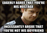 EAGERLY AGREETHATYOU'RE HIS HOSTAGE INCESSANTLY ARGUE THAT YOU'RE NOT HIS BOYFRIEND quickmeme.comm