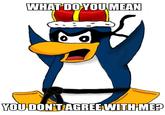 WHAT DO YOUIMEAN YOU DONIIAGREEAWITHME