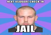 NEXT 4SQUARE CHECK-IN JAIL memegenerator.net
