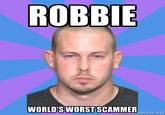 ROBBIE WORLD'S WORST SCAMMER