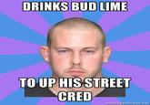 DRINKS BUD LIME TO UP HIS STREET CRED memegenerator.net