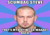 SCUMBAG STEVE THAT'S MY BOY, WE GO WAAAAY BACK memegenerator.net