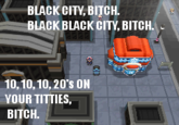 BLACK CITY, BITCH. BLACK BLACK CITY, BITCH. 10,10,10, 20'S ON YOUR T------, BITCH.