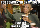 66b.jpg YOU COMMENTEDON MY POST LLIANT! F--- LT HAVE AN UPVOTE quickimeme.com