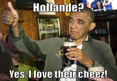 Mr President do you like François Hollande? LLIANT! Yes, I Tove thercheP
