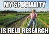 MY SPECIALITY IS FIELD RESEARCH