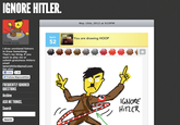 IGNORE HITLER May 16th, 2012 at 9:29PM turn You are drawing HOOkP GNORE HiTLER 52 I draw unrelated fuhrers in Draw Something. That's my thing. If you want to play me or submit gratuitous Hitlers: email ignorehitler@qmail.com See also: f Like1.6k 》 Follow @IgnoreHitler FREQUENTLY IGNORED QUESTIONS Archive ASK ME THINGS. Search IGNORE Search
