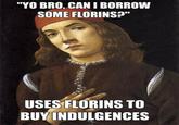 "YO BRO, CAN I BORROW SOME FLORINS" USES FLORINS TO BUY INDULGENCES