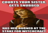 COURTS YOUR SISTER GETS SNUBBED HAS HER BURNED AT THE STAKE FOR WITCHCRAFT quickmeme.com