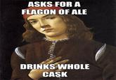 ASKS FORA FLAGON OF ALE DRINKS WHOLE CASK