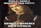 MIND IFIBRING A MAIDEN TO YOUR PARTY? BRINGS 3 WENCHES WITH SYPHILIS
