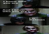 I know who you are And I know who you are I'm Batman