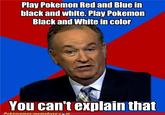 Play Pokemon Red and Blue in black and white. Play Pokemon Black and White in color You can't explain that Pokémemes.memebase.com