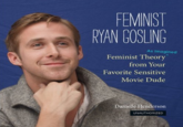 FEMINIST RYAN GOSLING As Imagined Feminist Theory from Your Favorite Sensitive Movie Dude Danielle Henderson UNAUTHORIZED