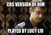 CBS VERSION OF HIM PLAYED BY LUCY LIU