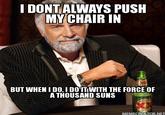 DONT ALWAYS PUSH MY CHAIR IN BUT WHEN I DO,I DO ITIWITH THE FORCE OF A THOUSAND SUNS MEMECREATOR.NET