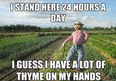 STAND HERE 24 HOURS A DAY GUESSI HAVE ALOT OF THYMEON MY HANDS
