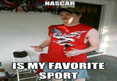 NASCAR IS MY FAVORITE SPORT